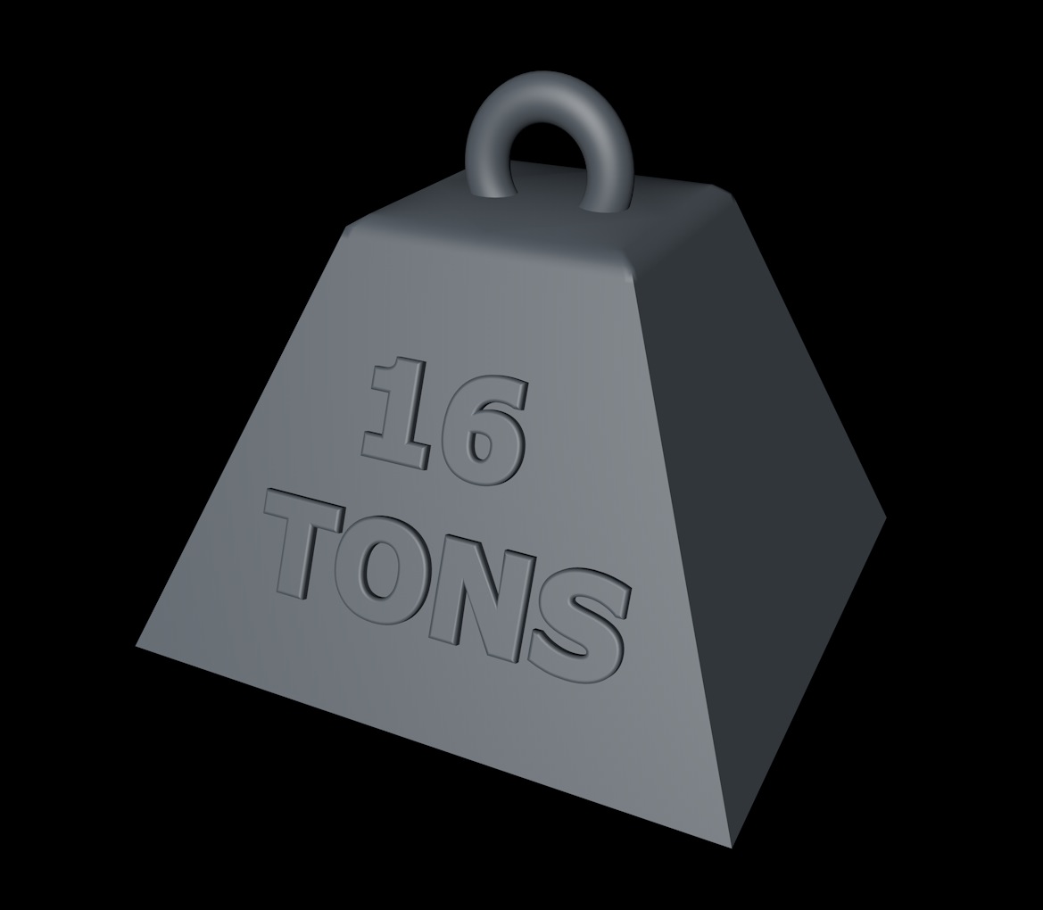 16 TONS weight. Monty Python style