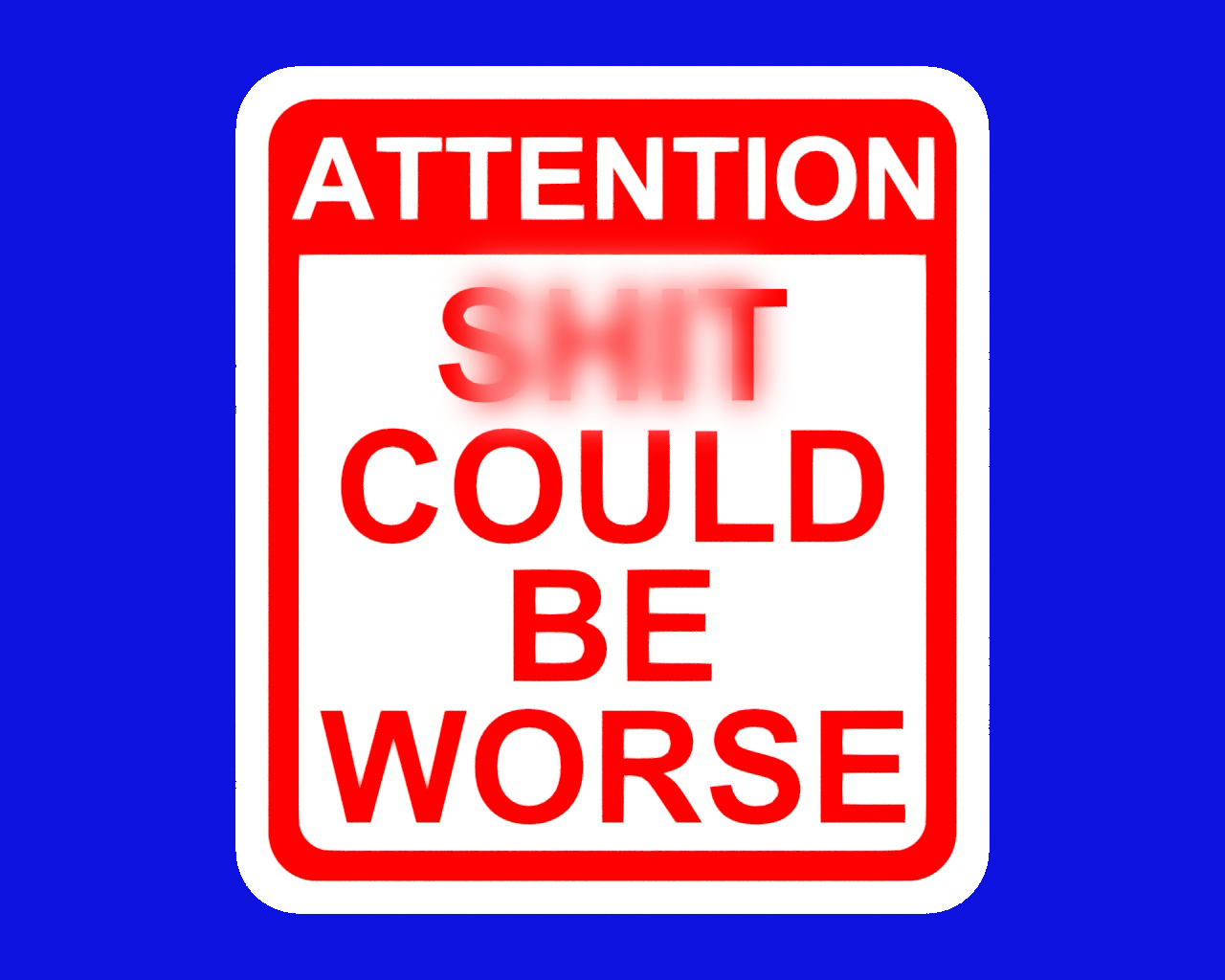 ATTENTION - S__T COULD BE WORSE, SIGN