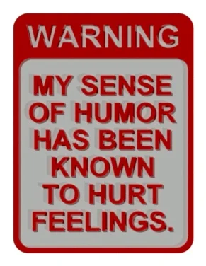 WARNING - MY SENSE OF HUMOR HAS BEEN KNOWN TO HURT FEELINGS SIGN