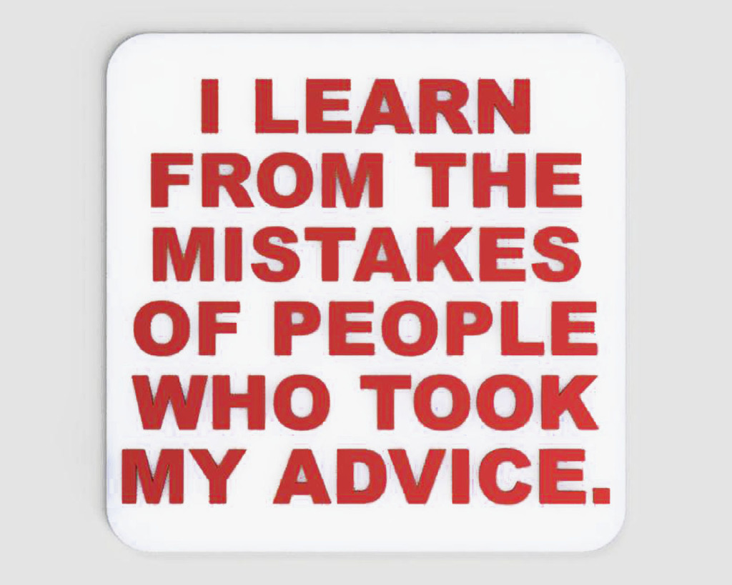 I LEARN FROM THE MISTAKES OF PEOPLE WHO TOOK MY ADVICE, sign